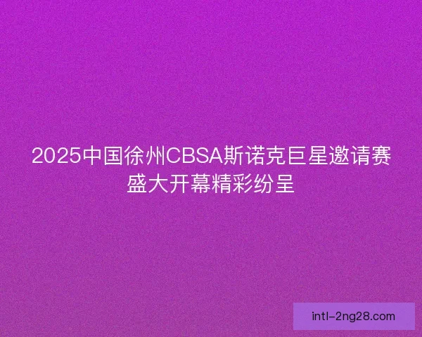 2025中国徐州CBSA斯诺克巨星邀请赛盛大开幕精彩纷呈