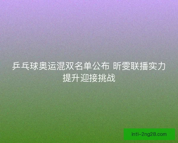 乒乓球奥运混双名单公布 昕雯联播实力提升迎接挑战
